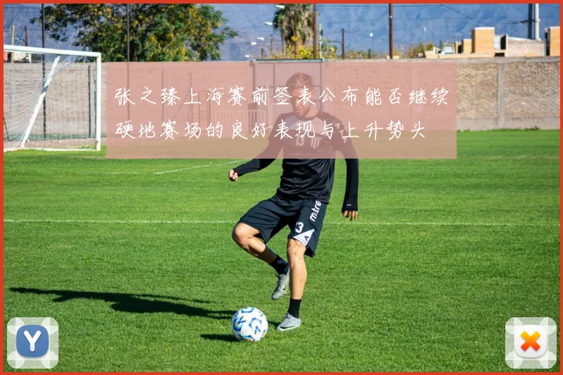 张之臻上海赛前签表公布能否继续硬地赛场的良好表现与上升势头
